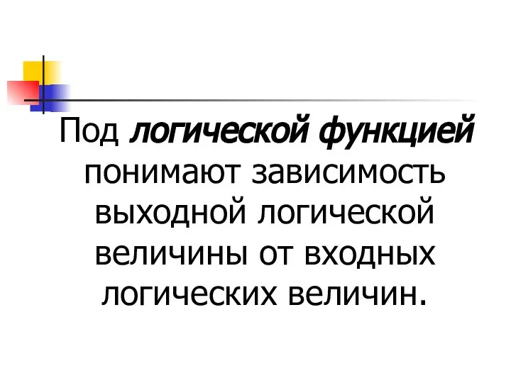 Под логической функцией понимают зависимость выходной логической величины от входных логических величин.