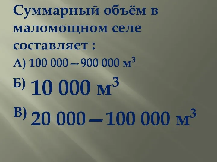 Суммарный объём в маломощном селе составляет : А) 100 000—900 000 м3