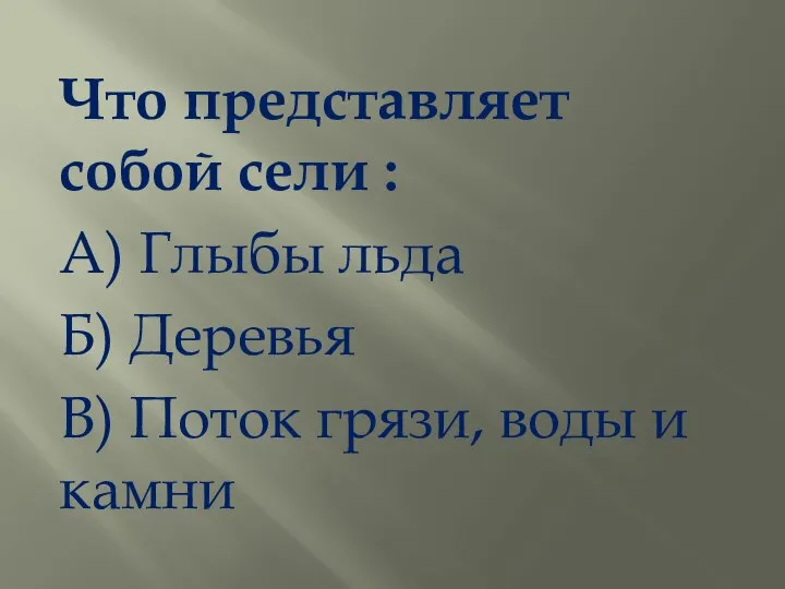 Что представляет собой сели : А) Глыбы льда Б) Деревья В) Поток грязи, воды и камни