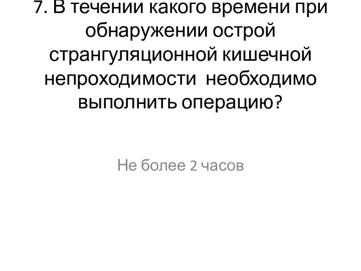 7. В течении какого времени при обнаружении острой странгуляционной кишечной непроходимости необходимо