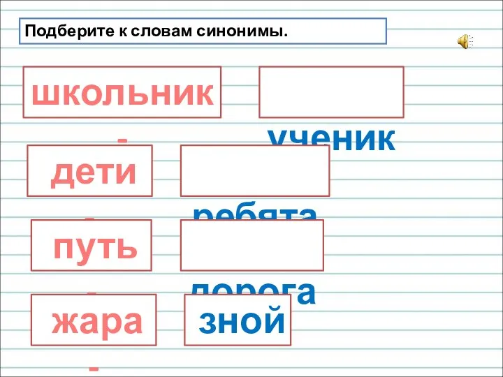 Подберите к словам синонимы. школьник - ученик дети - ребята путь - дорога жара - зной