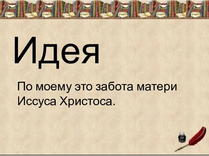 Идея По моему это забота матери Иссуса Христоса.