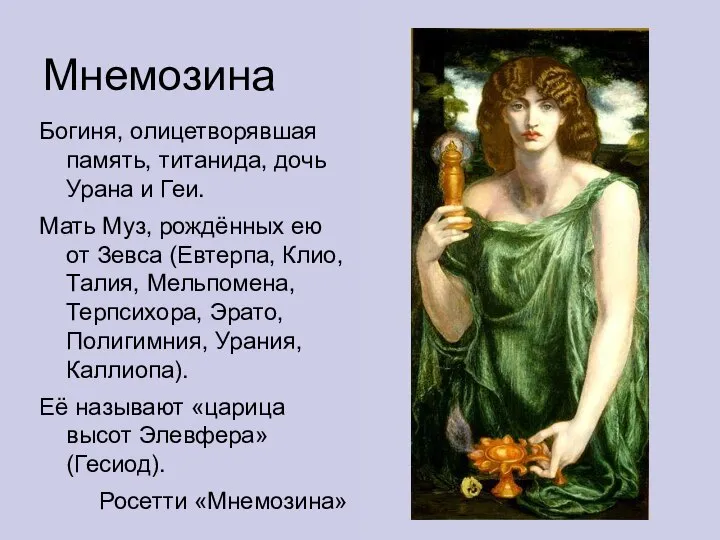 Мнемозина Богиня, олицетворявшая память, титанида, дочь Урана и Геи. Мать Муз, рождённых