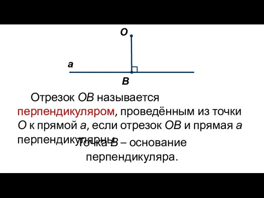 Отрезок ОВ называется перпендикуляром, проведённым из точки О к прямой а, если
