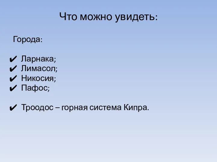 Что можно увидеть: Города: Ларнака; Лимасол; Никосия; Пафос; Троодос – горная система Кипра.