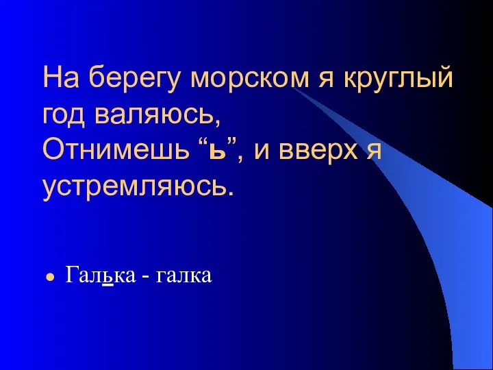 На берегу морском я круглый год валяюсь, Отнимешь “ь”, и вверх я устремляюсь. Галька - галка