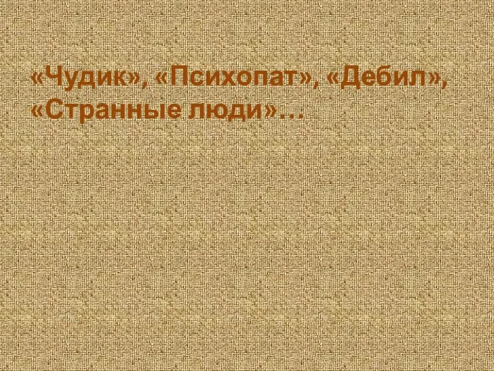 «Чудик», «Психопат», «Дебил», «Странные люди»…