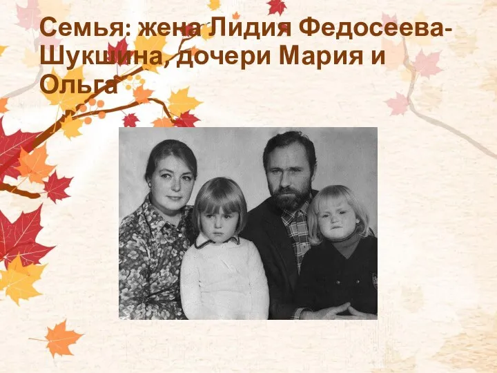 Семья: жена Лидия Федосеева-Шукшина, дочери Мария и Ольга