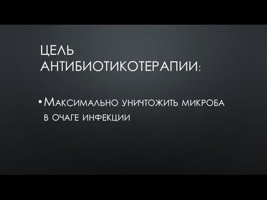 ЦЕЛЬ АНТИБИОТИКОТЕРАПИИ: Максимально уничтожить микроба в очаге инфекции