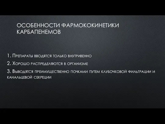 ОСОБЕННОСТИ ФАРМОКОКИНЕТИКИ КАРБАПЕНЕМОВ 1. Препараты вводятся только внутривенно 2. Хорошо распределяются в