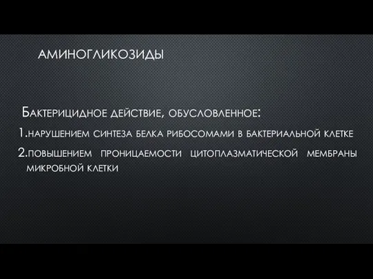 АМИНОГЛИКОЗИДЫ Бактерицидное действие, обусловленное: 1.нарушением синтеза белка рибосомами в бактериальной клетке 2.повышением