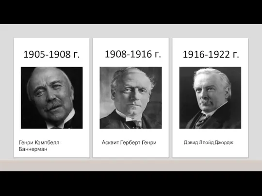 1905-1908 г. Генри Кэмпбелл-Баннерман 1908-1916 г. Асквит Герберт Генри 1916-1922 г. Дэвид Ллойд Джордж