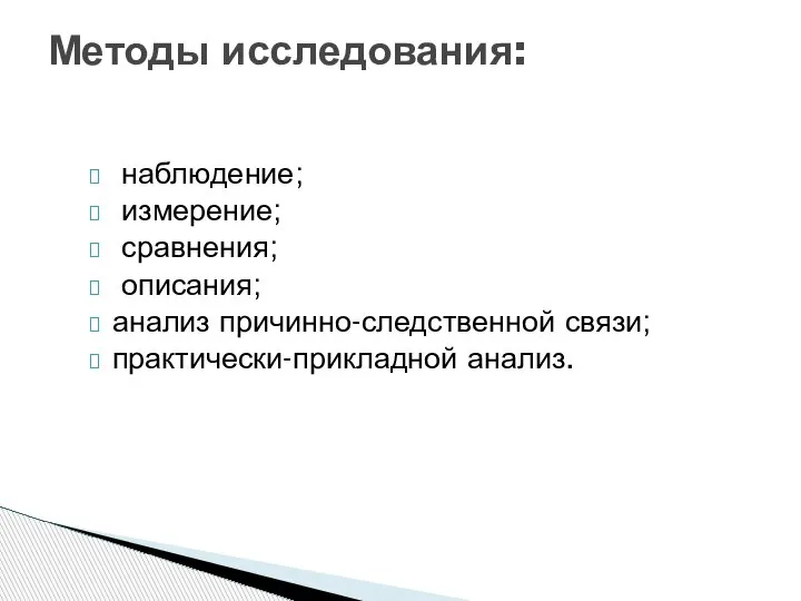 наблюдение; измерение; сравнения; описания; анализ причинно-следственной связи; практически-прикладной анализ. Методы исследования: