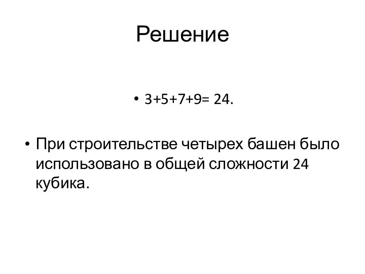 Решение 3+5+7+9= 24. При строительстве четырех башен было использовано в общей сложности 24 кубика.