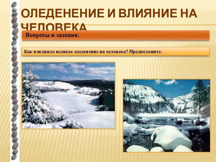 ОЛЕДЕНЕНИЕ И ВЛИЯНИЕ НА ЧЕЛОВЕКА Вопросы и задания. Как повлияло великое оледенение на человека? Предположите.