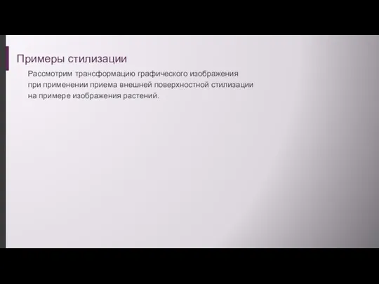 Примеры стилизации Рассмотрим трансформацию графического изображения при применении приема внешней поверхностной стилизации на примере изображения растений.