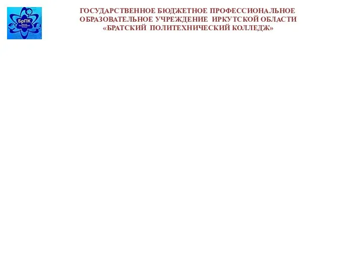 ГОСУДАРСТВЕННОЕ БЮДЖЕТНОЕ ПРОФЕССИОНАЛЬНОЕ ОБРАЗОВАТЕЛЬНОЕ УЧРЕЖДЕНИЕ ИРКУТСКОЙ ОБЛАСТИ «БРАТСКИЙ ПОЛИТЕХНИЧЕСКИЙ КОЛЛЕДЖ»