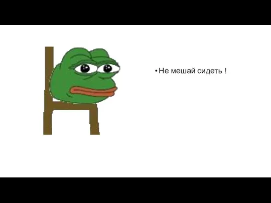 Не мешай сидеть !