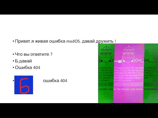 Привет.я живая ошибка madOS. давай дружить ! Что вы ответите ? Б.давай Ошибка 404 ошибка 404