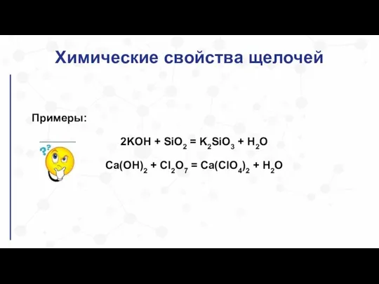 Химические свойства щелочей Примеры: 2KOH + SiO2 = K2SiO3 + H2O Ca(OH)2