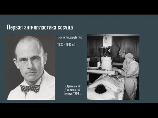 Первая ангиопластика сосуда Чарльз Теодор Доттер (1920 - 1985 гг.) Ч.Доттер и