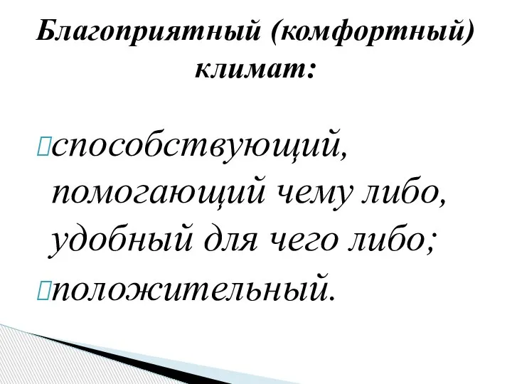 способствующий, помогающий чему либо, удобный для чего либо; положительный. Благоприятный (комфортный) климат: