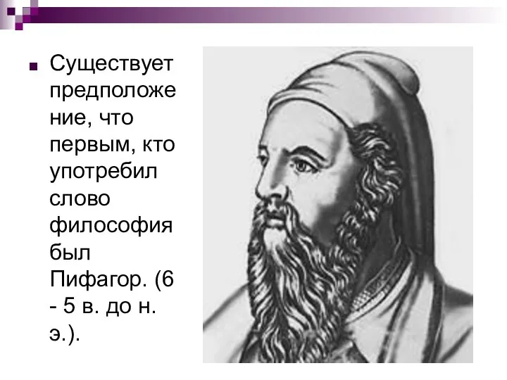 Существует предположение, что первым, кто употребил слово философия был Пифагор. (6 -