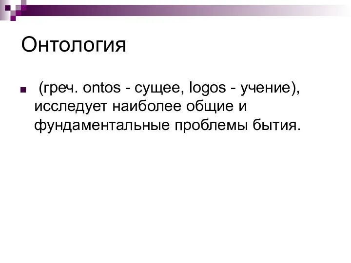 Онтология (греч. ontos - сущее, logos - учение), исследует наиболее общие и фундаментальные проблемы бытия.