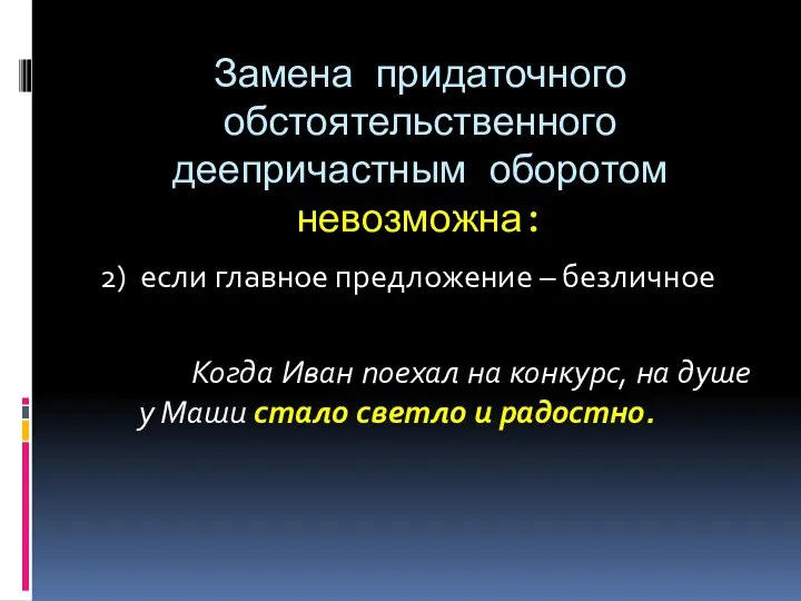 Замена придаточного обстоятельственного деепричастным оборотом невозможна: 2) если главное предложение – безличное