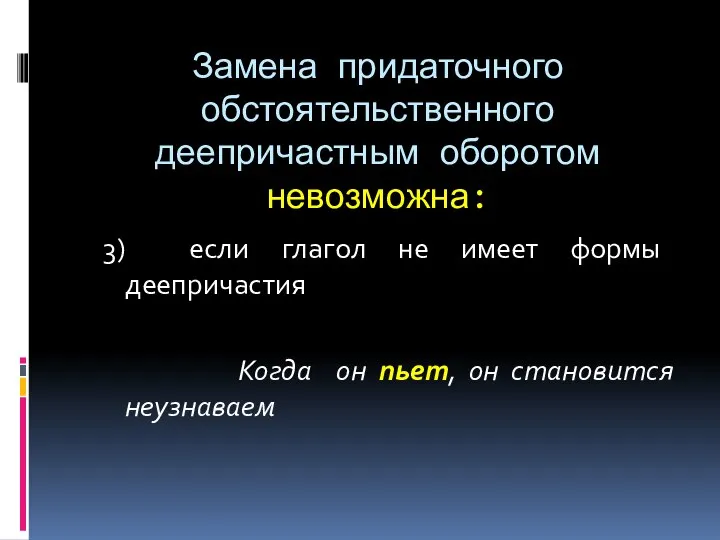 Замена придаточного обстоятельственного деепричастным оборотом невозможна: 3) если глагол не имеет формы