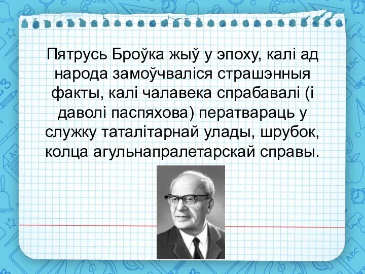 Пятрусь Броўка жыў у эпоху, калі ад народа замоўчваліся страшэнныя факты, калі