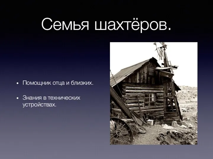 Семья шахтёров. Помощник отца и близких. Знания в технических устройствах.