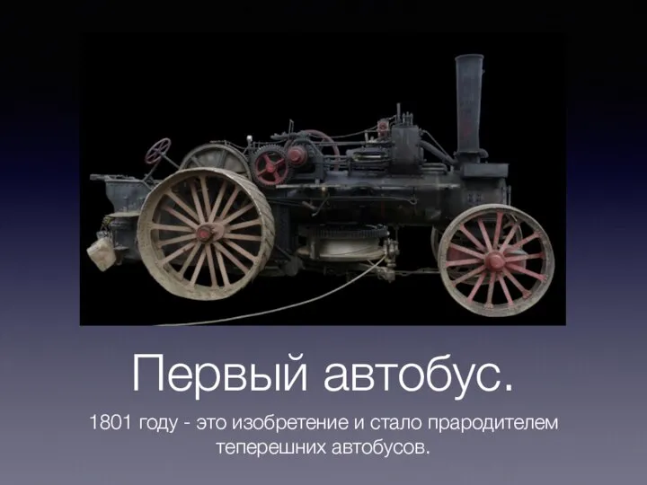 Первый автобус. 1801 году - это изобретение и стало прародителем теперешних автобусов.