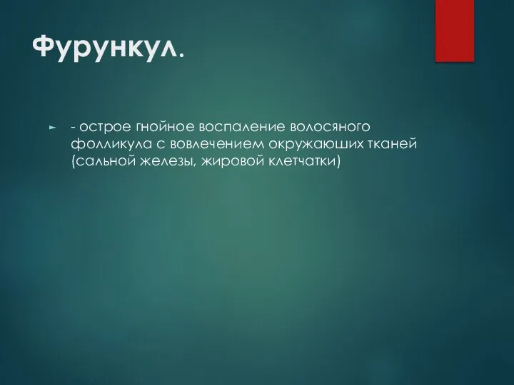 Фурункул. - острое гнойное воспаление волосяного фолликула с вовлечением окружаюших тканей (сальной железы, жировой клетчатки)