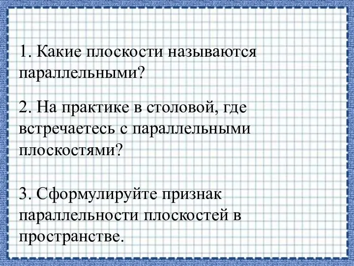 1. Какие плоскости называются параллельными? 2. На практике в столовой, где встречаетесь