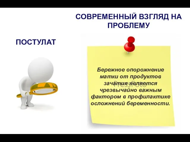 ПОСТУЛАТ Бережное опорожнение матки от продуктов зачатия является чрезвычайно важным фактором в