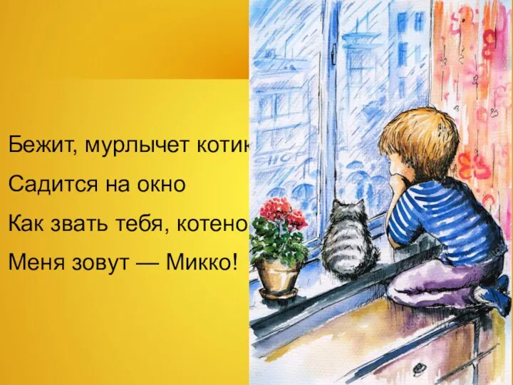 Бежит, мурлычет котик, Садится на окно Как звать тебя, котенок? Меня зовут — Микко!