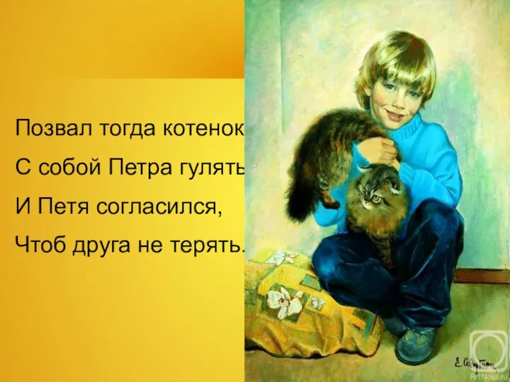 Позвал тогда котенок С собой Петра гулять. И Петя согласился, Чтоб друга не терять.