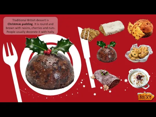 Traditional British dessert is Christmas pudding. It is round and brown with