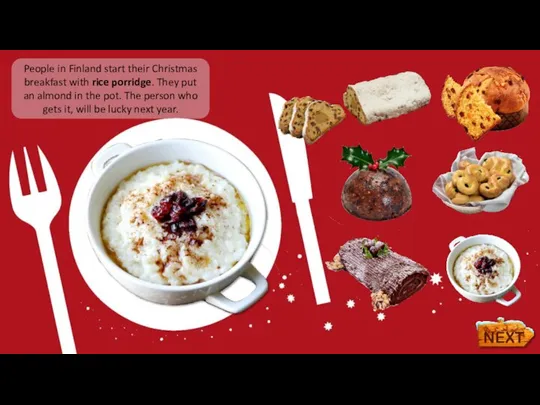 People in Finland start their Christmas breakfast with rice porridge. They put