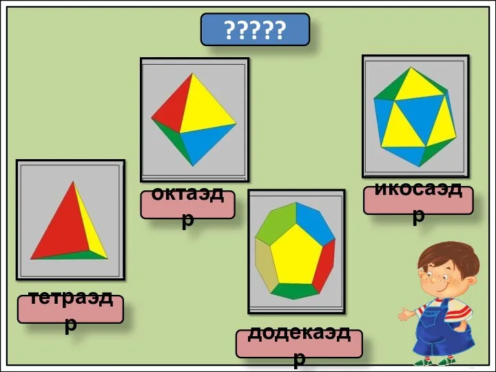 ????? тетраэдр октаэдр додекаэдр икосаэдр