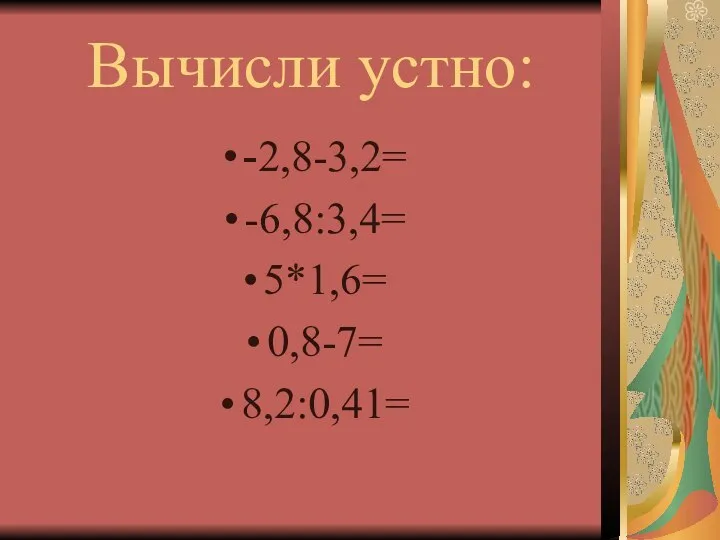 Вычисли устно: -2,8-3,2= -6,8:3,4= 5*1,6= 0,8-7= 8,2:0,41=