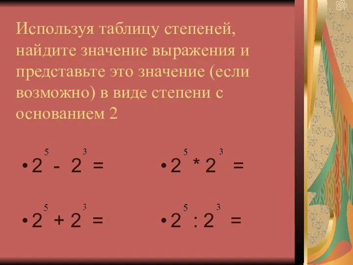 Используя таблицу степеней, найдите значение выражения и представьте это значение (если возможно)