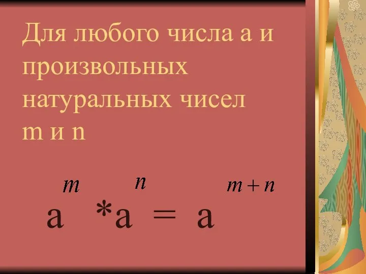 Для любого числа а и произвольных натуральных чисел m и n a *a = a