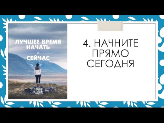 4. НАЧНИТЕ ПРЯМО СЕГОДНЯ