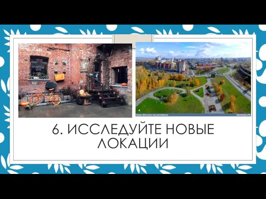 6. ИССЛЕДУЙТЕ НОВЫЕ ЛОКАЦИИ