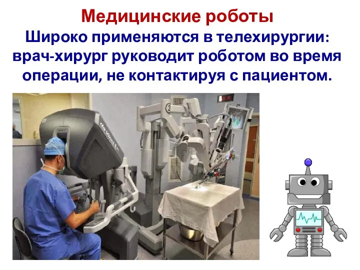 Медицинские роботы Широко применяются в телехирургии: врач-хирург руководит роботом во время операции, не контактируя с пациентом.