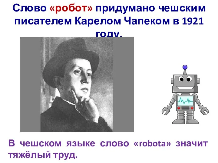 Слово «робот» придумано чешским писателем Карелом Чапеком в 1921 году. В чешском