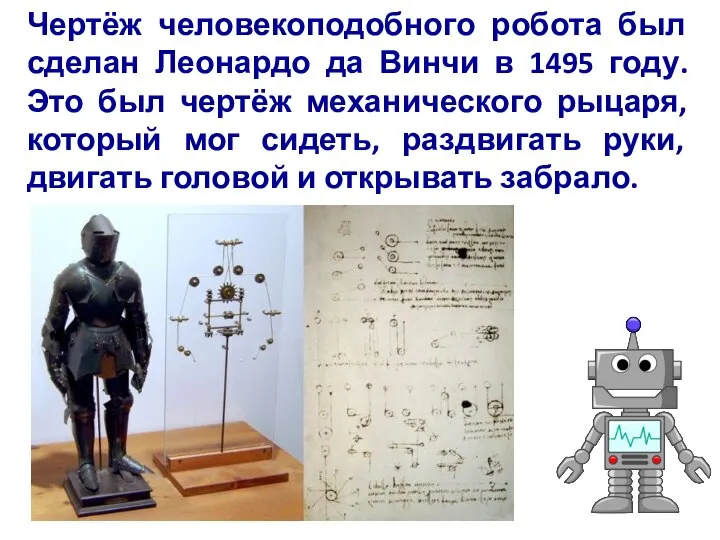 Чертёж человекоподобного робота был сделан Леонардо да Винчи в 1495 году. Это