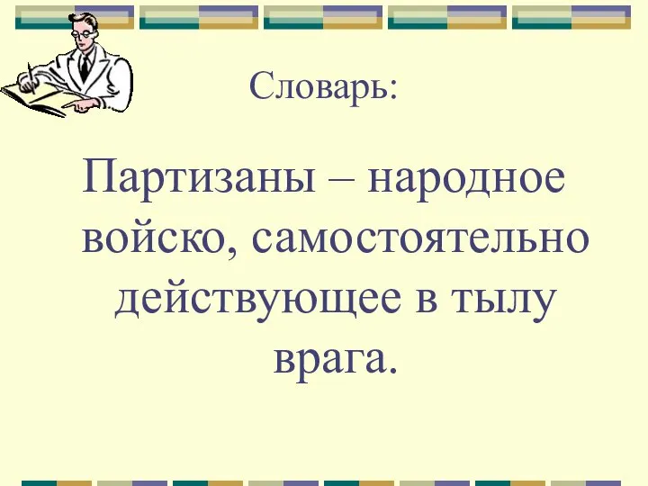 Словарь: Партизаны – народное войско, самостоятельно действующее в тылу врага.